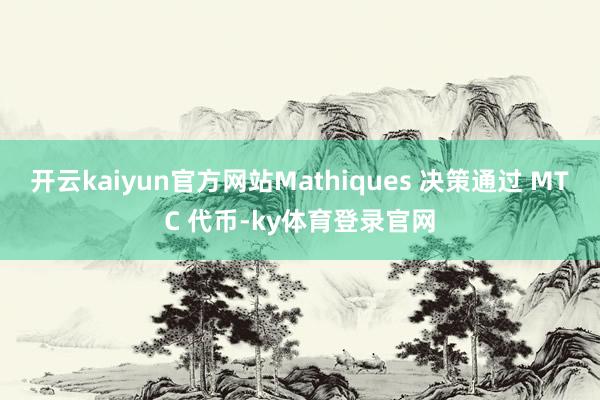 开云kaiyun官方网站Mathiques 决策通过 MTC 代币-ky体育登录官网