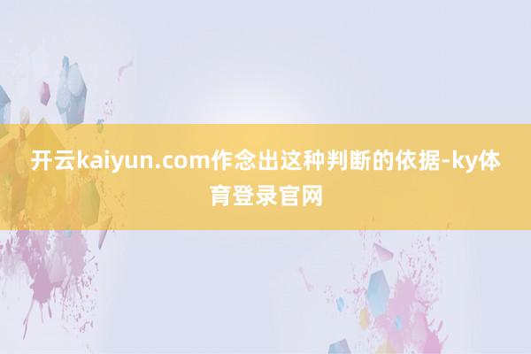 开云kaiyun.com作念出这种判断的依据-ky体育登录官网