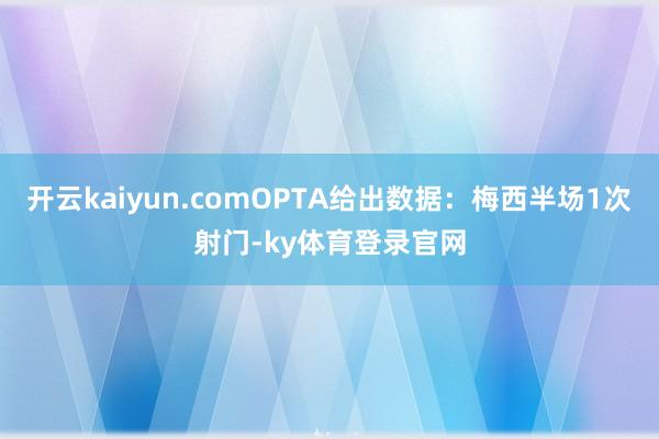 开云kaiyun.comOPTA给出数据:梅西半场1次射门-ky体育登录官网
