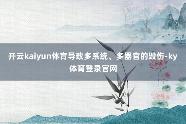 开云kaiyun体育导致多系统、多器官的毁伤-ky体育登录官网