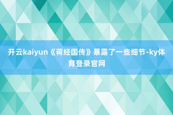 开云kaiyun《蒋经国传》暴露了一些细节-ky体育登录官网
