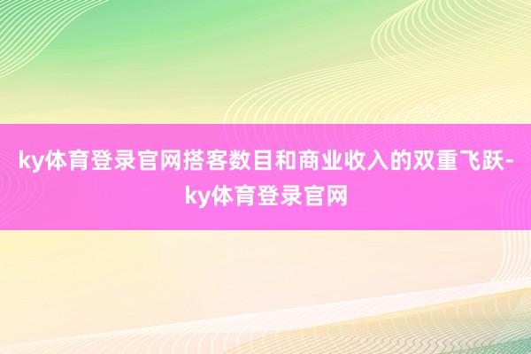 ky体育登录官网搭客数目和商业收入的双重飞跃-ky体育登录官网