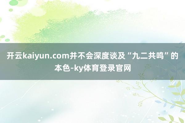开云kaiyun.com并不会深度谈及“九二共鸣”的本色-ky体育登录官网
