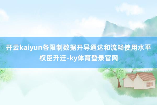 开云kaiyun各限制数据开导通达和流畅使用水平权臣升迁-ky体育登录官网