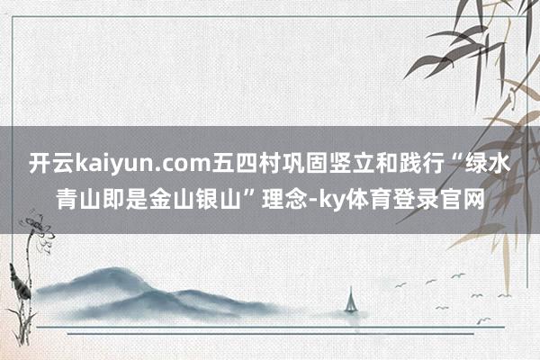 开云kaiyun.com五四村巩固竖立和践行“绿水青山即是金山银山”理念-ky体育登录官网