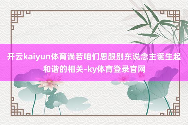 开云kaiyun体育淌若咱们思跟别东说念主诞生起和谐的相关-ky体育登录官网