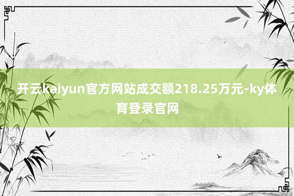 开云kaiyun官方网站成交额218.25万元-ky体育登录官网
