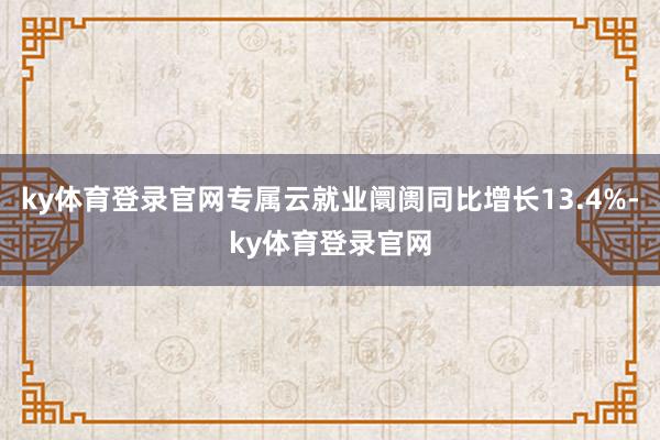 ky体育登录官网专属云就业阛阓同比增长13.4%-ky体育登录官网