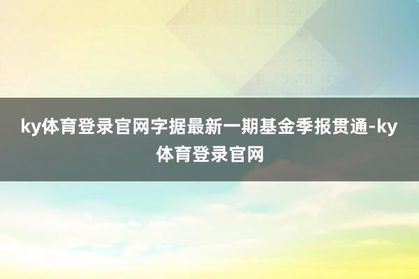 ky体育登录官网字据最新一期基金季报贯通-ky体育登录官网
