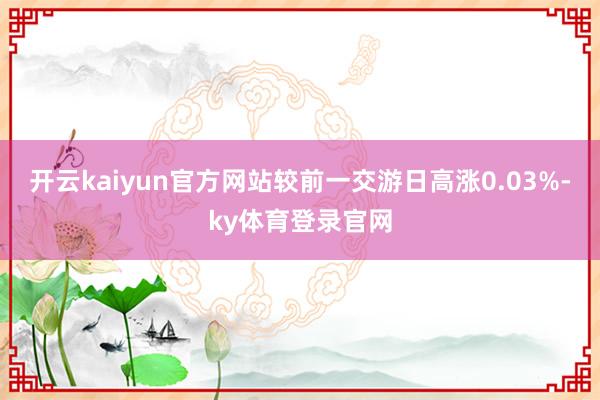 开云kaiyun官方网站较前一交游日高涨0.03%-ky体育登录官网