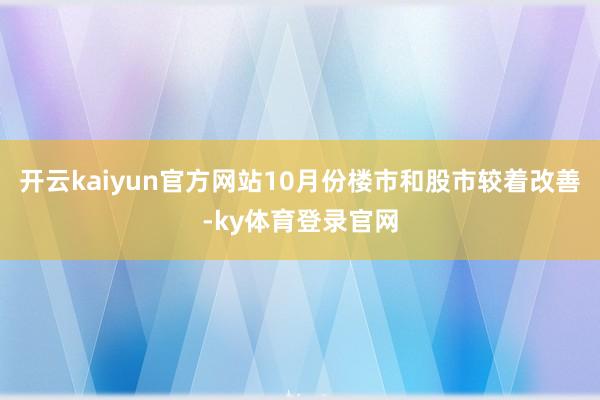开云kaiyun官方网站10月份楼市和股市较着改善-ky体育登录官网