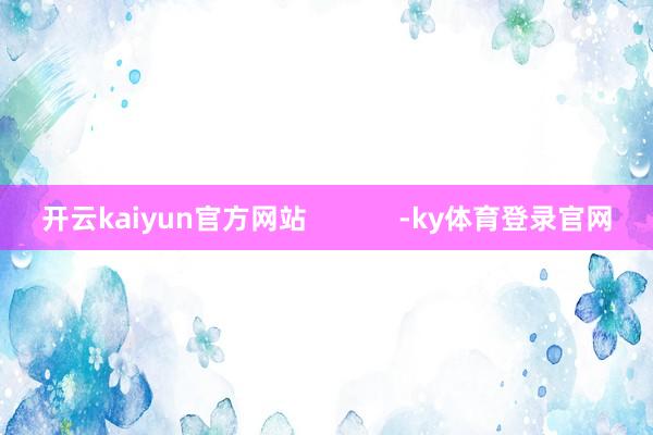 开云kaiyun官方网站            -ky体育登录官网