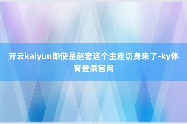 开云kaiyun即使是赵奢这个主座切身来了-ky体育登录官网