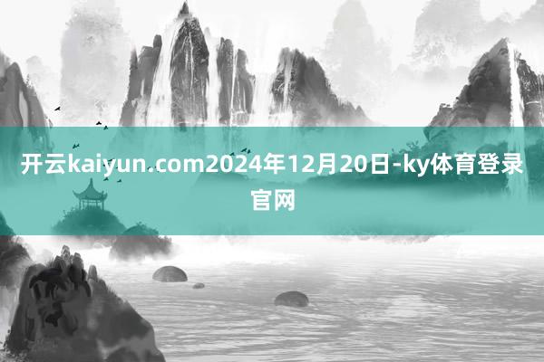 开云kaiyun.com2024年12月20日-ky体育登录官网