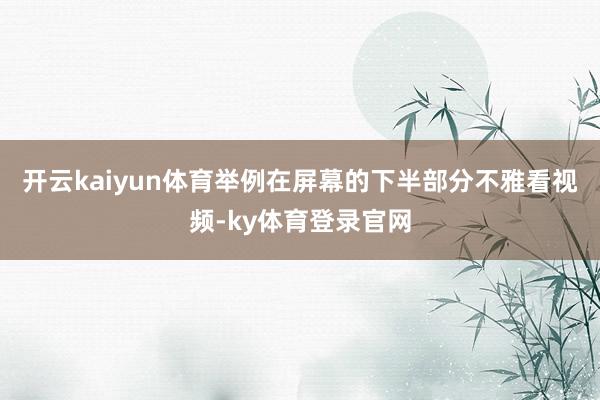 开云kaiyun体育举例在屏幕的下半部分不雅看视频-ky体育登录官网