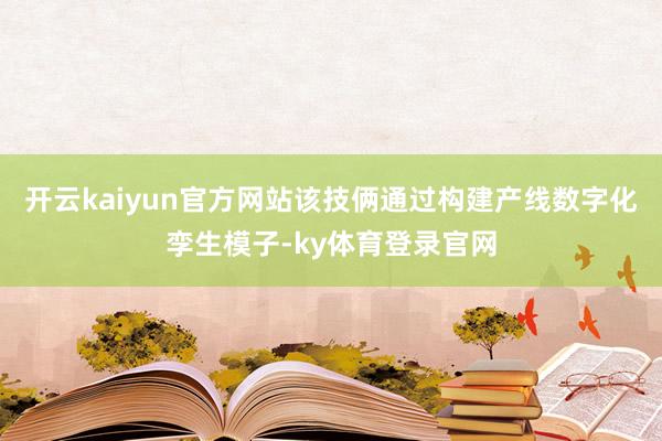 开云kaiyun官方网站该技俩通过构建产线数字化孪生模子-ky体育登录官网