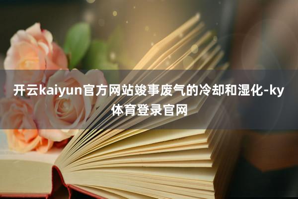 开云kaiyun官方网站竣事废气的冷却和湿化-ky体育登录官网