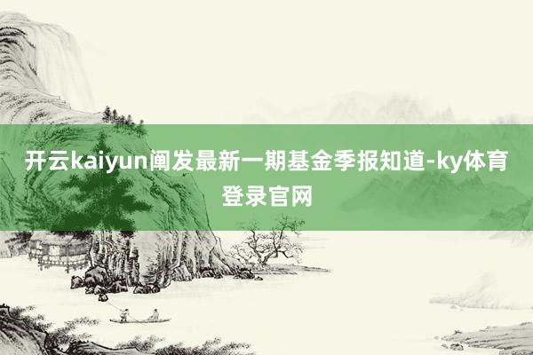 开云kaiyun阐发最新一期基金季报知道-ky体育登录官网