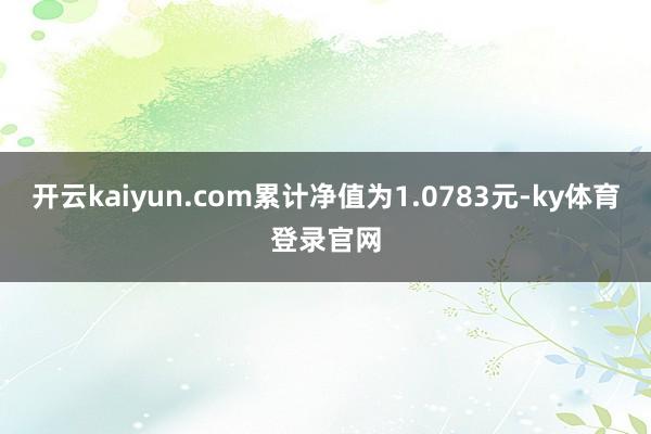 开云kaiyun.com累计净值为1.0783元-ky体育登录官网