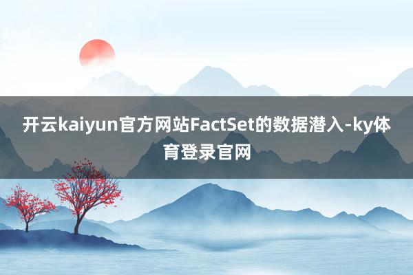 开云kaiyun官方网站FactSet的数据潜入-ky体育登录官网