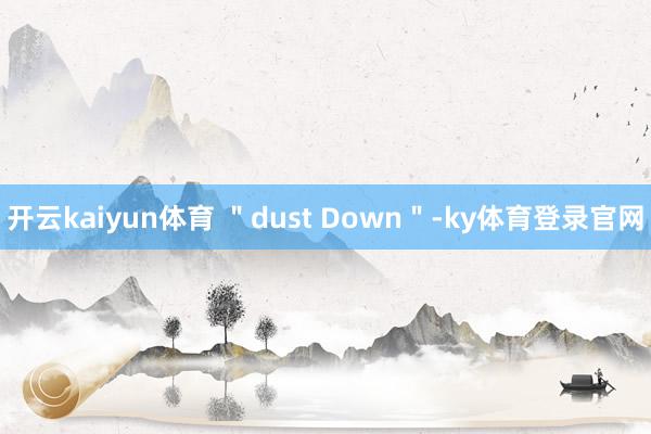 开云kaiyun体育 ＂dust Down＂-ky体育登录官网