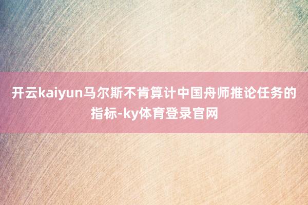 开云kaiyun马尔斯不肯算计中国舟师推论任务的指标-ky体育登录官网