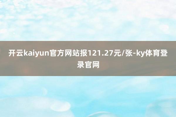 开云kaiyun官方网站报121.27元/张-ky体育登录官网