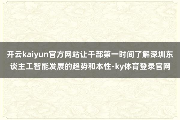 开云kaiyun官方网站让干部第一时间了解深圳东谈主工智能发展的趋势和本性-ky体育登录官网