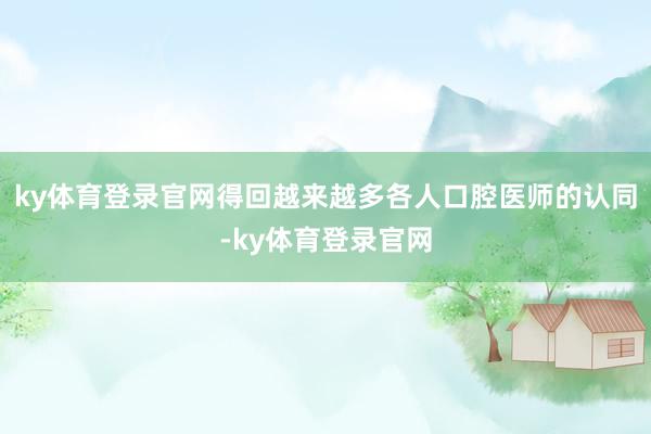 ky体育登录官网得回越来越多各人口腔医师的认同-ky体育登录官网