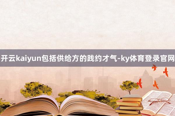 开云kaiyun包括供给方的践约才气-ky体育登录官网