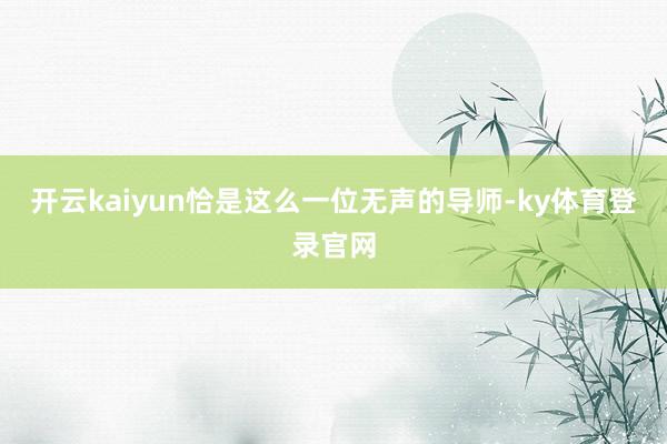 开云kaiyun恰是这么一位无声的导师-ky体育登录官网