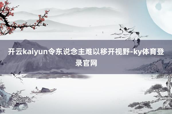 开云kaiyun令东说念主难以移开视野-ky体育登录官网