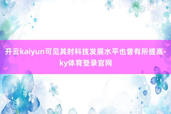 开云kaiyun可见其时科技发展水平也曾有所提高-ky体育登录官网