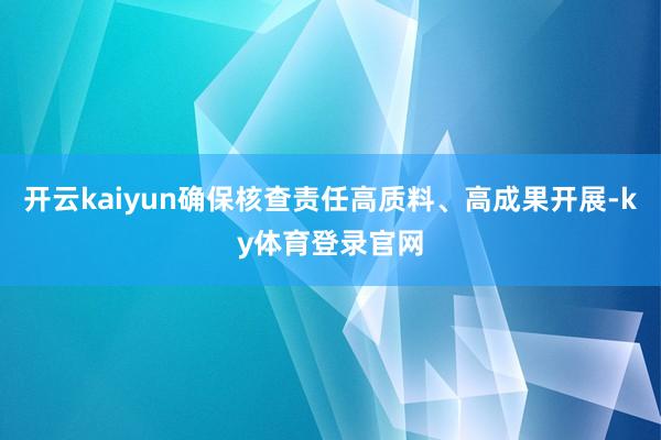 开云kaiyun确保核查责任高质料、高成果开展-ky体育登录官网