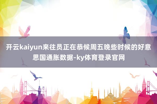 开云kaiyun来往员正在恭候周五晚些时候的好意思国通胀数据-ky体育登录官网