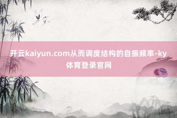 开云kaiyun.com从而调度结构的自振频率-ky体育登录官网