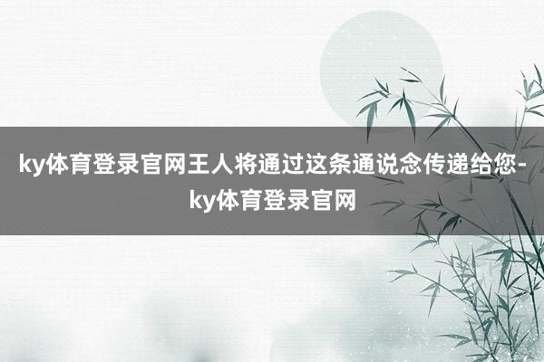 ky体育登录官网王人将通过这条通说念传递给您-ky体育登录官网