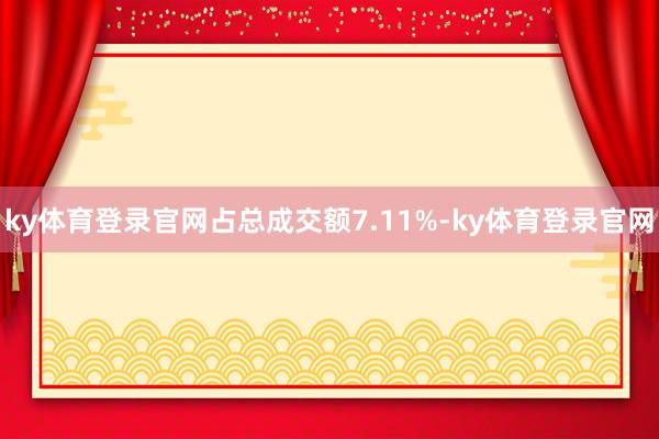 ky体育登录官网占总成交额7.11%-ky体育登录官网