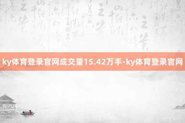 ky体育登录官网成交量15.42万手-ky体育登录官网