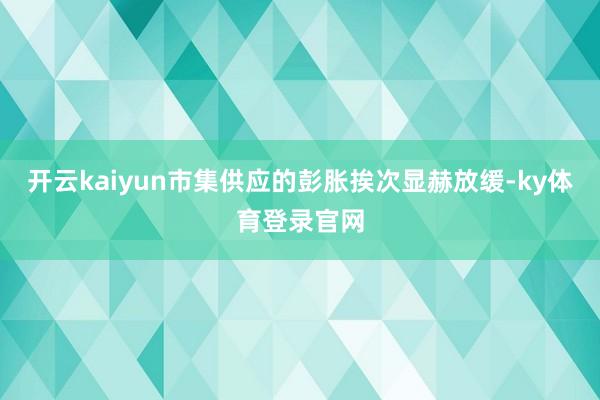 开云kaiyun市集供应的彭胀挨次显赫放缓-ky体育登录官网