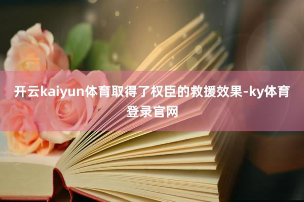 开云kaiyun体育取得了权臣的救援效果-ky体育登录官网