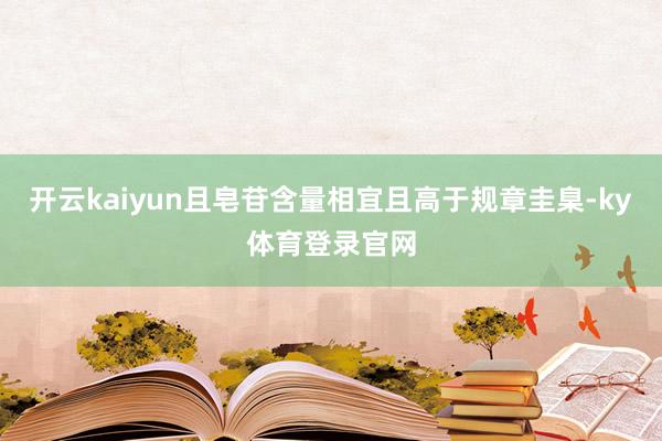 开云kaiyun且皂苷含量相宜且高于规章圭臬-ky体育登录官网