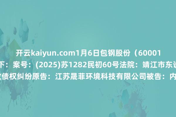 开云kaiyun.com1月6日包钢股份（600010）新增1件法院诉讼如下：　　案号：(2025)苏1282民初60号法院：靖江市东说念主民法院案由：对外追收债权纠纷原告：江苏晟菲环境科技有限公司被告：内蒙古包钢钢联股份有限公司案件类型：民事立案日历：2025年1月6日　　数据开始：企查查      		  					  -ky体育登录官网