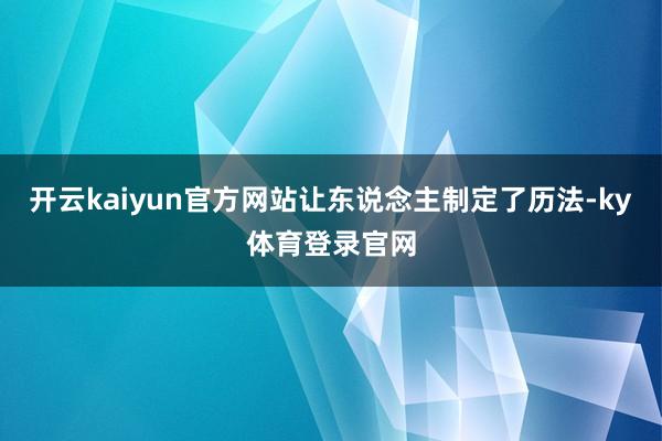 开云kaiyun官方网站让东说念主制定了历法-ky体育登录官网