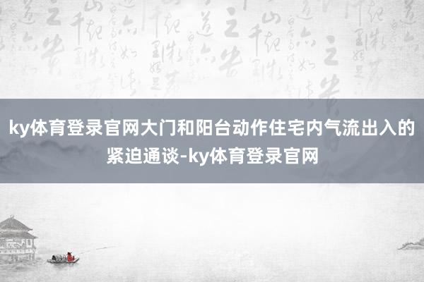 ky体育登录官网大门和阳台动作住宅内气流出入的紧迫通谈-ky体育登录官网