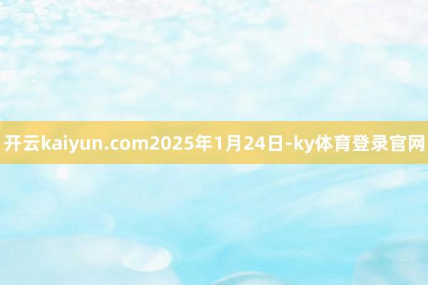 开云kaiyun.com2025年1月24日-ky体育登录官网