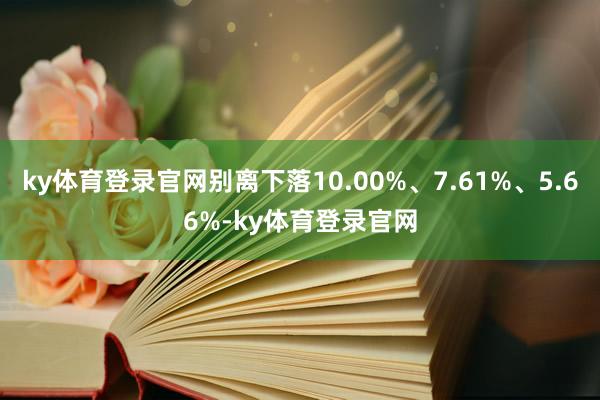 ky体育登录官网别离下落10.00%、7.61%、5.66%-ky体育登录官网
