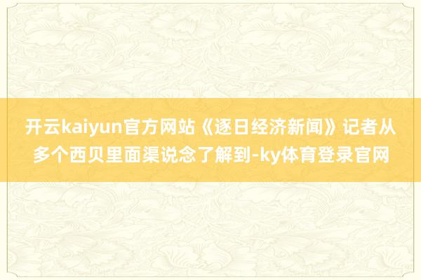 开云kaiyun官方网站　　《逐日经济新闻》记者从多个西贝里面渠说念了解到-ky体育登录官网
