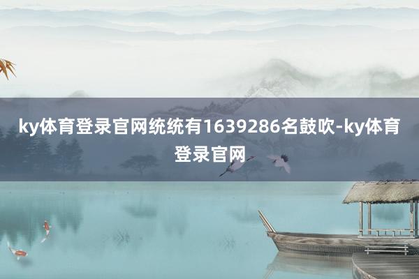 ky体育登录官网统统有1639286名鼓吹-ky体育登录官网