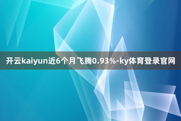 开云kaiyun近6个月飞腾0.93%-ky体育登录官网